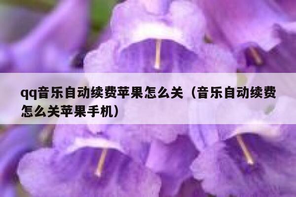 qq音乐自动续费苹果怎么关（音乐自动续费怎么关苹果手机） 第1张