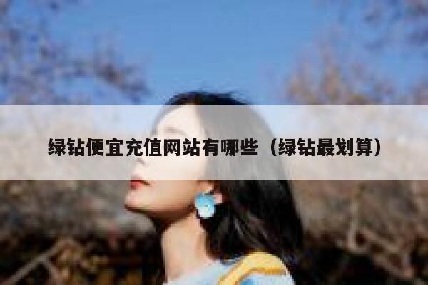 绿钻便宜充值网站有哪些(绿钻最划算) 第1张 绿钻便宜充值网站有哪些(绿钻最划算) 第1张