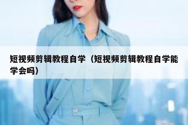短视频剪辑教程自学（短视频剪辑教程自学能学会吗） 第1张
