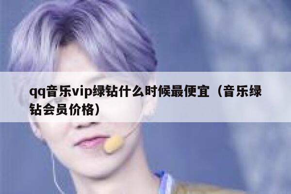 qq音乐vip绿钻什么时候最便宜（音乐绿钻会员价格） 第1张