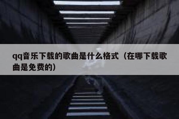 qq音乐下载的歌曲是什么格式（在哪下载歌曲是免费的） 第1张