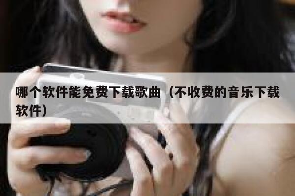 哪个软件能免费下载歌曲（不收费的音乐下载软件） 第1张