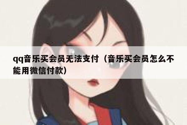 qq音乐买会员无法支付（音乐买会员怎么不能用微信付款） 第1张