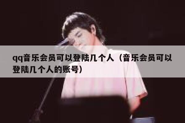 qq音乐会员可以登陆几个人(音乐会员可以登陆几个人的账号) 第1张 qq音乐会员可以登陆几个人(音乐会员可以登陆几个人的账号) 第1张