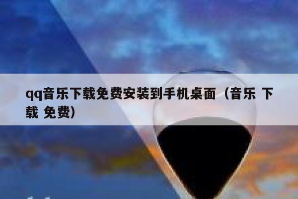 qq音乐下载免费安装到手机桌面（音乐 下载 免费） 第1张