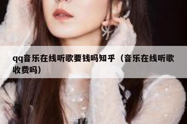 qq音乐在线听歌要钱吗知乎（音乐在线听歌收费吗） 第1张