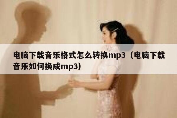 电脑下载音乐格式怎么转换mp3（电脑下载音乐如何换成mp3） 第1张