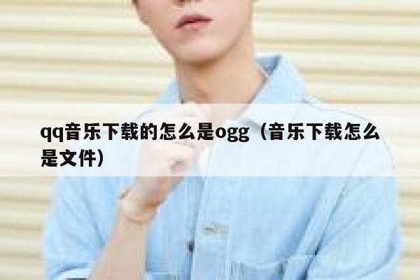 qq音乐下载的怎么是ogg（音乐下载怎么是文件） 第1张
