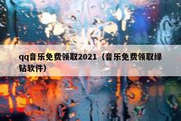 qq音乐免费领取2021（音乐免费领取绿钻软件） 第1张