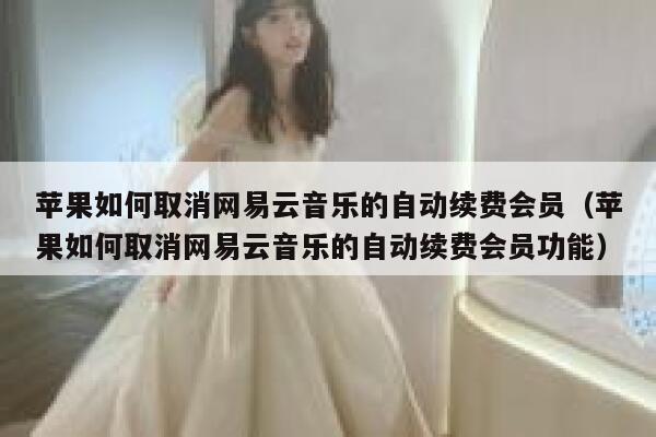 苹果如何取消网易云音乐的自动续费会员（苹果如何取消网易云音乐的自动续费会员功能） 第1张