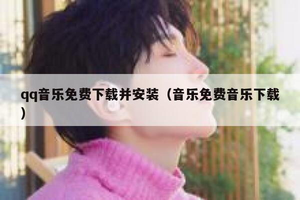 qq音乐免费下载并安装（音乐免费音乐下载） 第1张