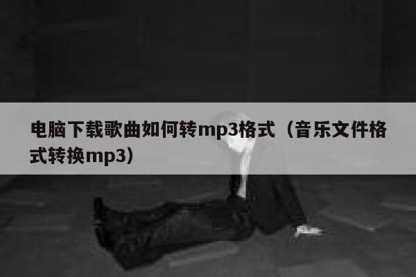 电脑下载歌曲如何转mp3格式（音乐文件格式转换mp3） 第1张