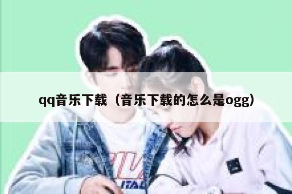 qq音乐下载（音乐下载的怎么是ogg） 第1张
