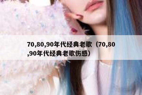 70,80,90年代经典老歌（70,80,90年代经典老歌伤感） 第1张
