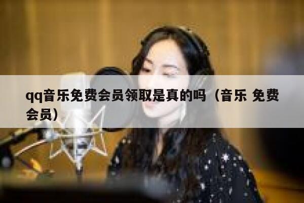 qq音乐免费会员领取是真的吗（音乐 免费会员） 第1张
