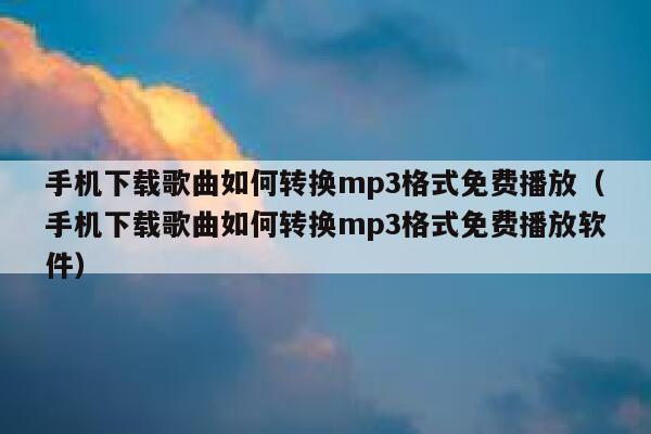手机下载歌曲如何转换mp3格式免费播放(手机下载歌曲如何转换mp3格式免费播放软件) 第1张 手机下载歌曲如何转换mp3格式免费播放(手机下载歌曲如何转换mp3格式免费播放软件) 第1张