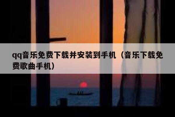 qq音乐免费下载并安装到手机（音乐下载免费歌曲手机） 第1张
