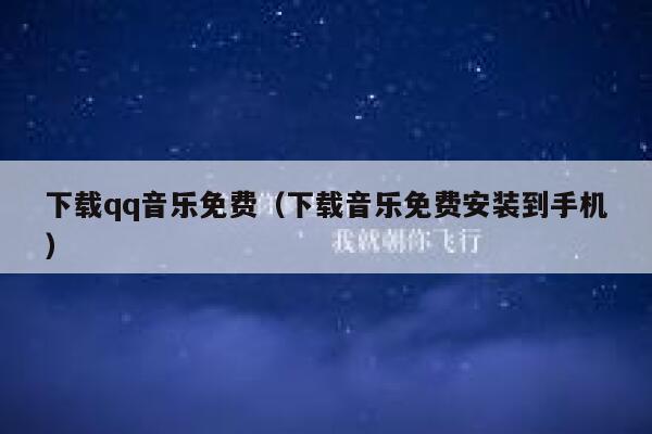 下载qq音乐免费（下载音乐免费安装到手机） 第1张