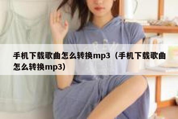 手机下载歌曲怎么转换mp3（手机下载歌曲怎么转换mp3） 第1张