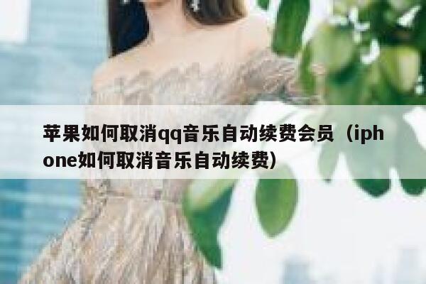 苹果如何取消qq音乐自动续费会员（iphone如何取消音乐自动续费） 第1张