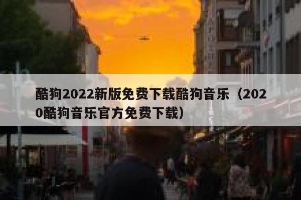 酷狗2022新版免费下载酷狗音乐（2020酷狗音乐官方免费下载） 第1张