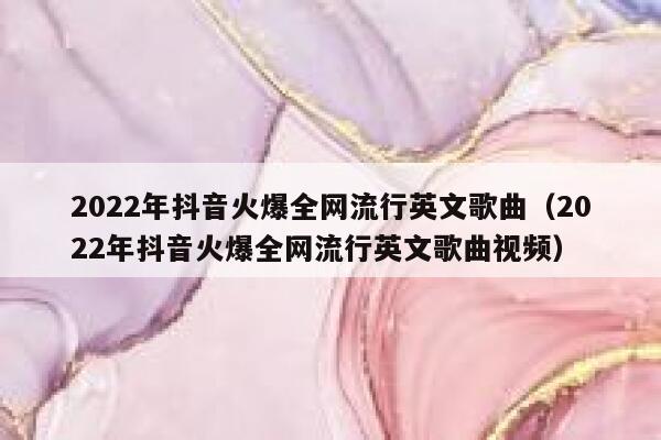 2022年抖音火爆全网流行英文歌曲（2022年抖音火爆全网流行英文歌曲视频） 第1张