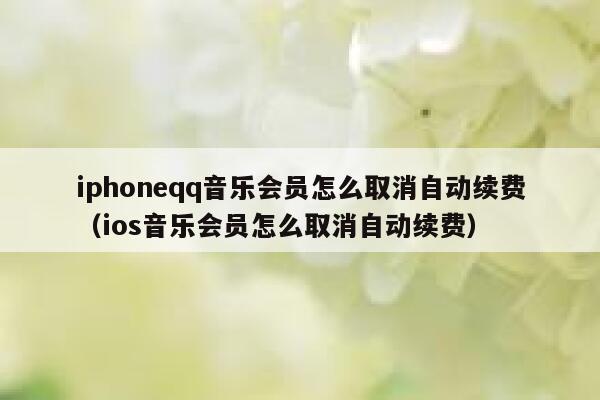 iphoneqq音乐会员怎么取消自动续费（ios音乐会员怎么取消自动续费） 第1张