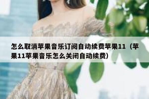 怎么取消苹果音乐订阅自动续费苹果11(苹果11苹果音乐怎么关闭自动续费) 第1张 怎么取消苹果音乐订阅自动续费苹果11(苹果11苹果音乐怎么关闭自动续费) 第1张