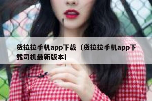 货拉拉手机app下载(货拉拉手机app下载司机最新版本) 第1张 货拉拉手机app下载(货拉拉手机app下载司机最新版本) 第1张