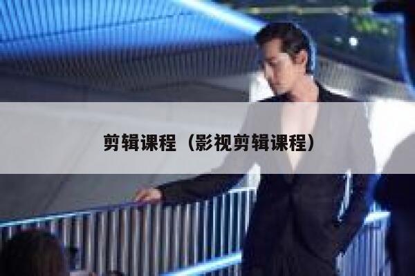 剪辑课程(影视剪辑课程) 第1张 剪辑课程(影视剪辑课程) 第1张
