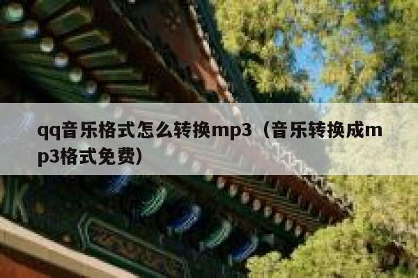 qq音乐格式怎么转换mp3(音乐转换成mp3格式免费) 第1张 qq音乐格式怎么转换mp3(音乐转换成mp3格式免费) 第1张
