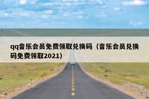 qq音乐会员免费领取兑换码(音乐会员兑换码免费领取2021) 第1张 qq音乐会员免费领取兑换码(音乐会员兑换码免费领取2021) 第1张
