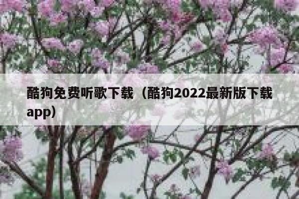 酷狗免费听歌下载（酷狗2022最新版下载app） 第1张