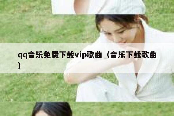 qq音乐免费下载vip歌曲（音乐下载歌曲） 第1张