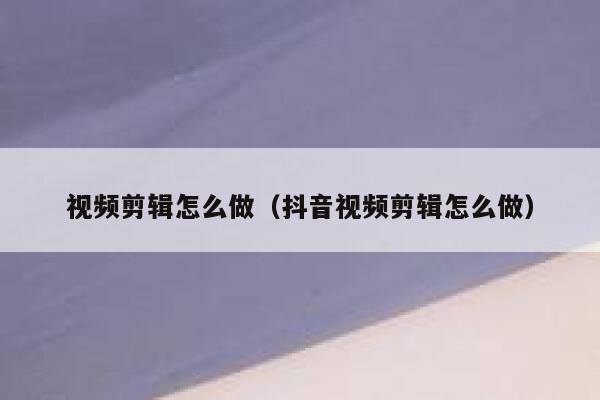 视频剪辑怎么做（抖音视频剪辑怎么做） 第1张