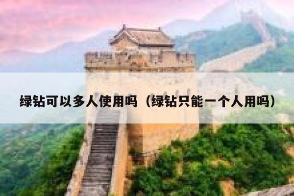 绿钻可以多人使用吗(绿钻只能一个人用吗) 第1张 绿钻可以多人使用吗(绿钻只能一个人用吗) 第1张