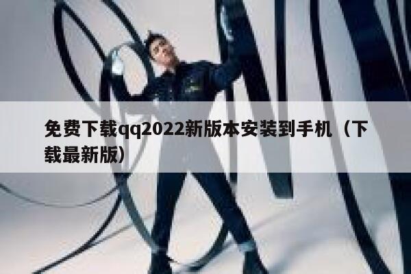 免费下载qq2022新版本安装到手机（下载最新版） 第1张