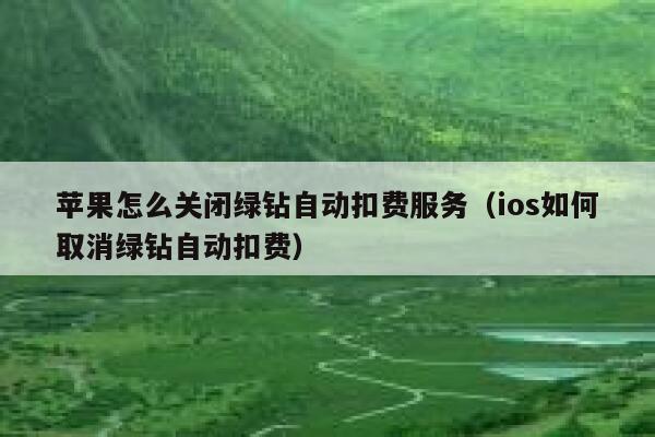 苹果怎么关闭绿钻自动扣费服务（ios如何取消绿钻自动扣费） 第1张