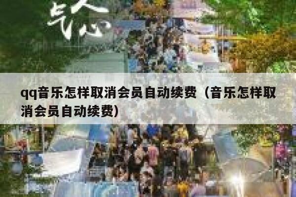 qq音乐怎样取消会员自动续费（音乐怎样取消会员自动续费） 第1张