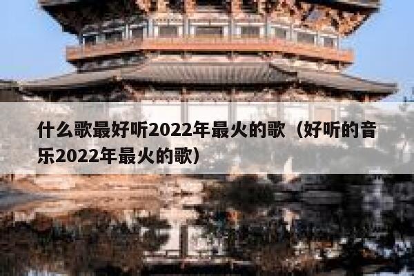 什么歌最好听2022年最火的歌（好听的音乐2022年最火的歌） 第1张