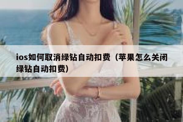 ios如何取消绿钻自动扣费（苹果怎么关闭绿钻自动扣费） 第1张
