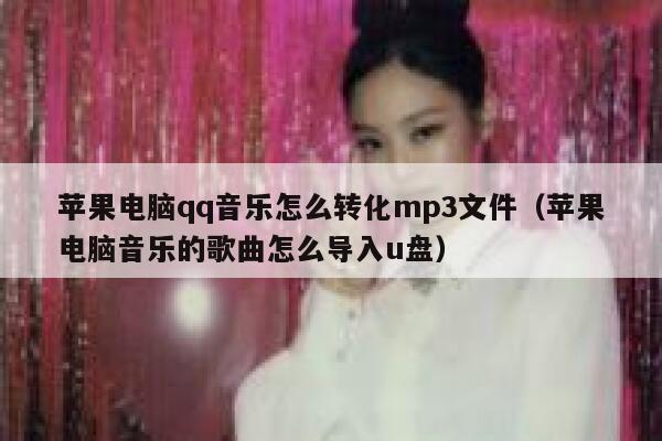 苹果电脑qq音乐怎么转化mp3文件（苹果电脑音乐的歌曲怎么导入u盘） 第1张