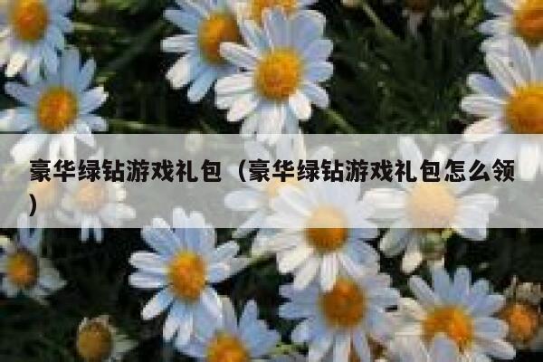 豪华绿钻游戏礼包（豪华绿钻游戏礼包怎么领） 第1张
