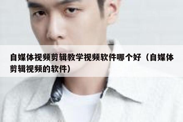 自媒体视频剪辑教学视频软件哪个好(自媒体剪辑视频的软件) 第1张 自媒体视频剪辑教学视频软件哪个好(自媒体剪辑视频的软件) 第1张
