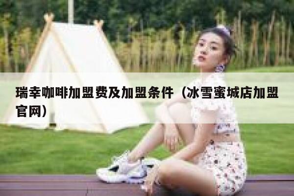 瑞幸咖啡加盟费及加盟条件(冰雪蜜城店加盟官网) 第1张 瑞幸咖啡加盟费及加盟条件(冰雪蜜城店加盟官网) 第1张