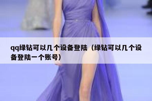 qq绿钻可以几个设备登陆(绿钻可以几个设备登陆一个账号) 第1张 qq绿钻可以几个设备登陆(绿钻可以几个设备登陆一个账号) 第1张