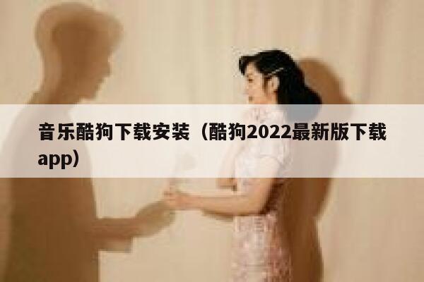 音乐酷狗下载安装(酷狗2022最新版下载app) 第1张 音乐酷狗下载安装(酷狗2022最新版下载app) 第1张