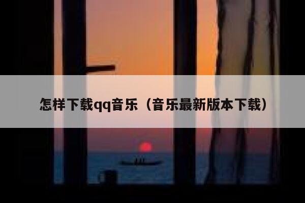怎样下载qq音乐(音乐最新版本下载) 第1张 怎样下载qq音乐(音乐最新版本下载) 第1张