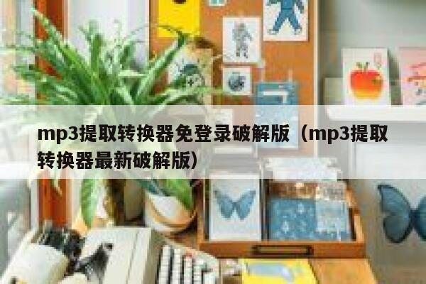 mp3提取转换器免登录破解版（mp3提取转换器最新破解版） 第1张