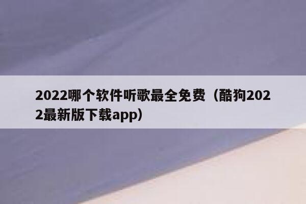 2022哪个软件听歌最全免费（酷狗2022最新版下载app） 第1张
